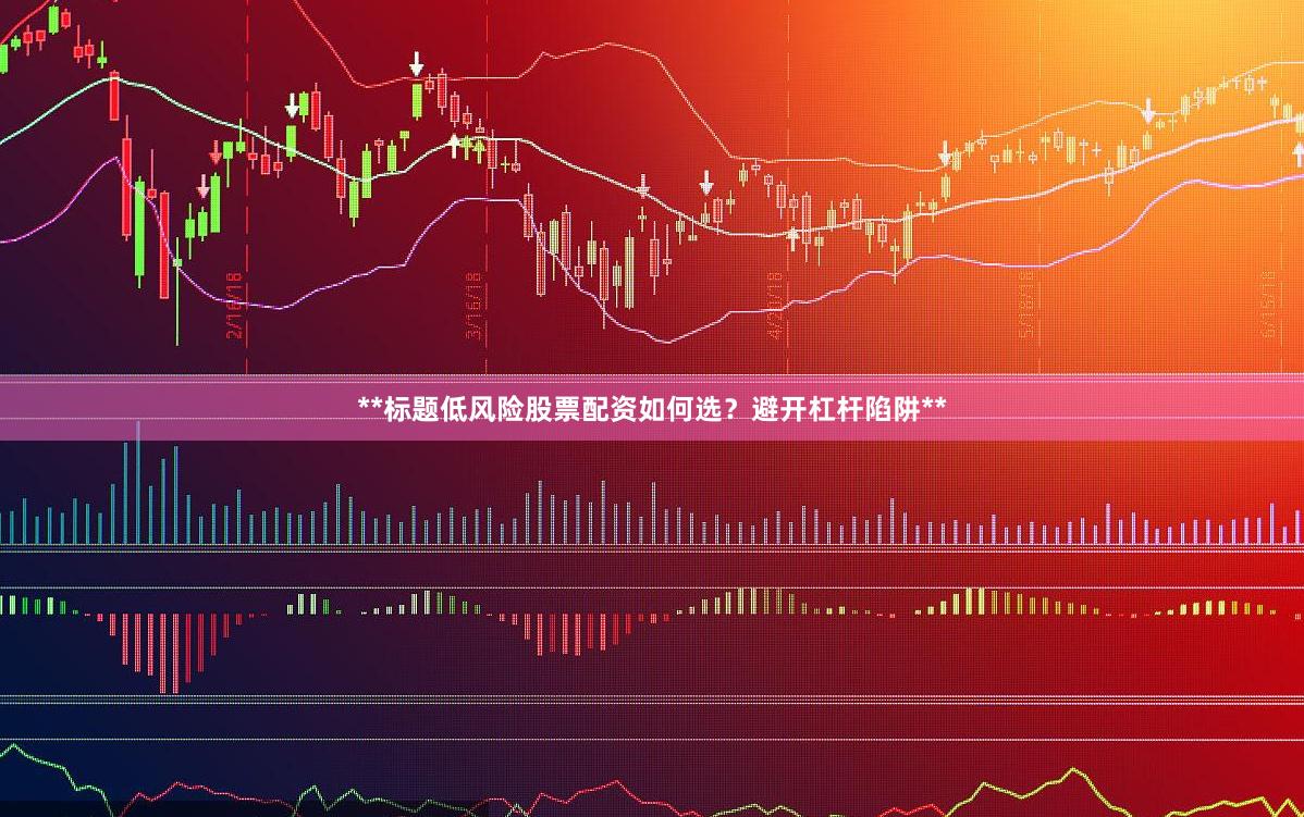 **标题低风险股票配资如何选？避开杠杆陷阱**